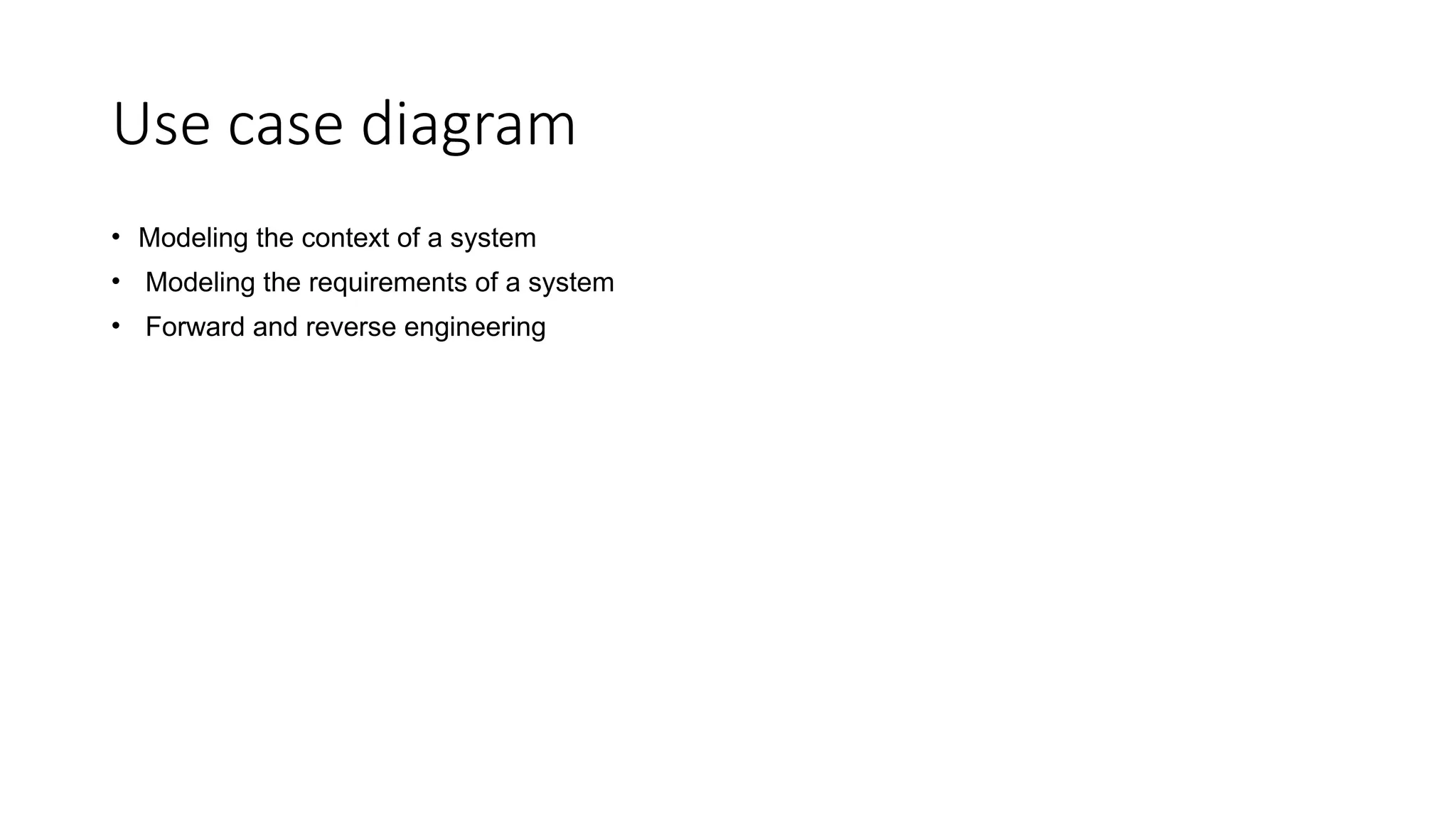 Use case diagram
• Modeling the context of a system
• Modeling the requirements of a system
• Forward and reverse engineering
 