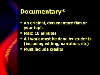 Documentary* An original, documentary film on your topic Max: 10 minutes All work must be done by students (including editing, narration, etc) Must include credits 