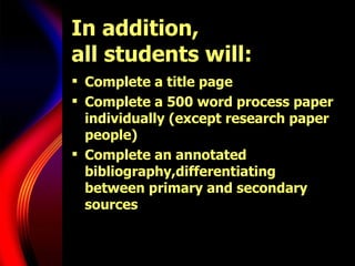 In addition,  all students will: Complete a title page Complete a 500 word process paper individually (except research paper people) Complete an annotated bibliography,differentiating between primary and secondary sources 