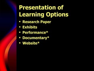 Presentation of Learning Options Research Paper Exhibits Performance* Documentary* Website* 