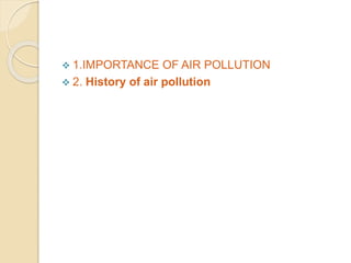  1.IMPORTANCE OF AIR POLLUTION
 2. History of air pollution
 