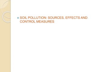  SOIL POLLUTION: SOURCES, EFFECTS AND
CONTROL MEASURES
 