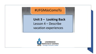 Unit 3 – Looking Back
Lesson 4 – Describe
vacation experiences
 