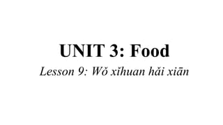 UNIT 3: Food
Lesson 9: Wǒ xǐhuan hǎi xiān
 