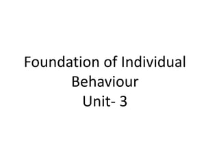 Foundation of Individual
Behaviour
Unit- 3
 