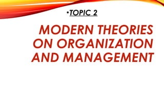 MODERN THEORIES
ON ORGANIZATION
AND MANAGEMENT
•TOPIC 2
 