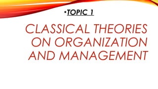CLASSICAL THEORIES
ON ORGANIZATION
AND MANAGEMENT
•TOPIC 1
 
