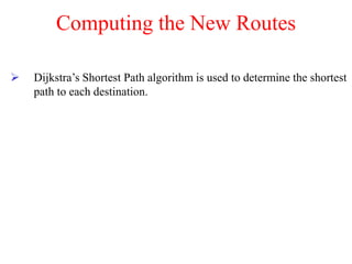 Computing the New Routes
 Dijkstra’s Shortest Path algorithm is used to determine the shortest
path to each destination.
 