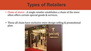 Types of Retailers
• Chain of stores - A single retailer establishes a chain of the store
often offers certain special goods & services.
• These all chain have exclusive store design selling & promotional
plan.
 