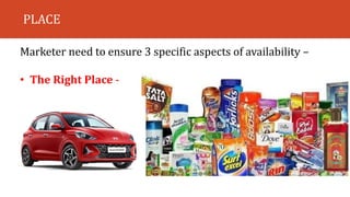 PLACE
Marketer need to ensure 3 specific aspects of availability –
• The Right Place -
 