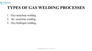 Dr.P.DINESHKUMAR, AP / AGE / KNCET
TYPES OF GAS WELDING PROCESSES
1. Oxy-acetylene welding.
2. Air -acetylene welding.
3. Oxy-hydrogen welding.
 
