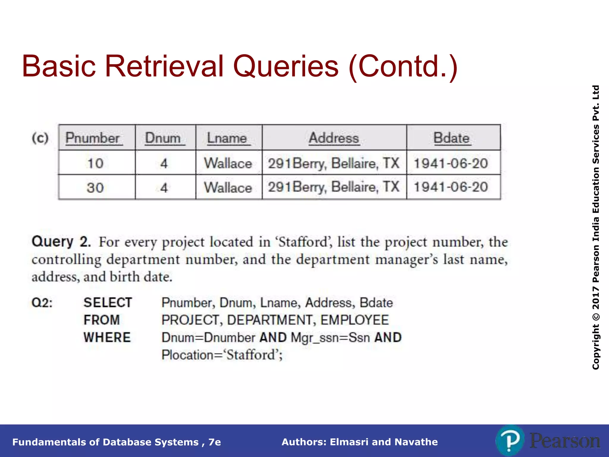 Authors: Elmasri and Navathe
Fundamentals of Database Systems , 7e
Copyright
©
2017
Pearson
India
Education
Services
Pvt.
Ltd
Basic Retrieval Queries (Contd.)
 
