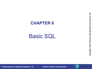 Authors: Elmasri and Navathe
Fundamentals of Database Systems , 7e
Copyright
©
2017
Pearson
India
Education
Services
Pvt.
Ltd
CHAPTER 6
Basic SQL
 