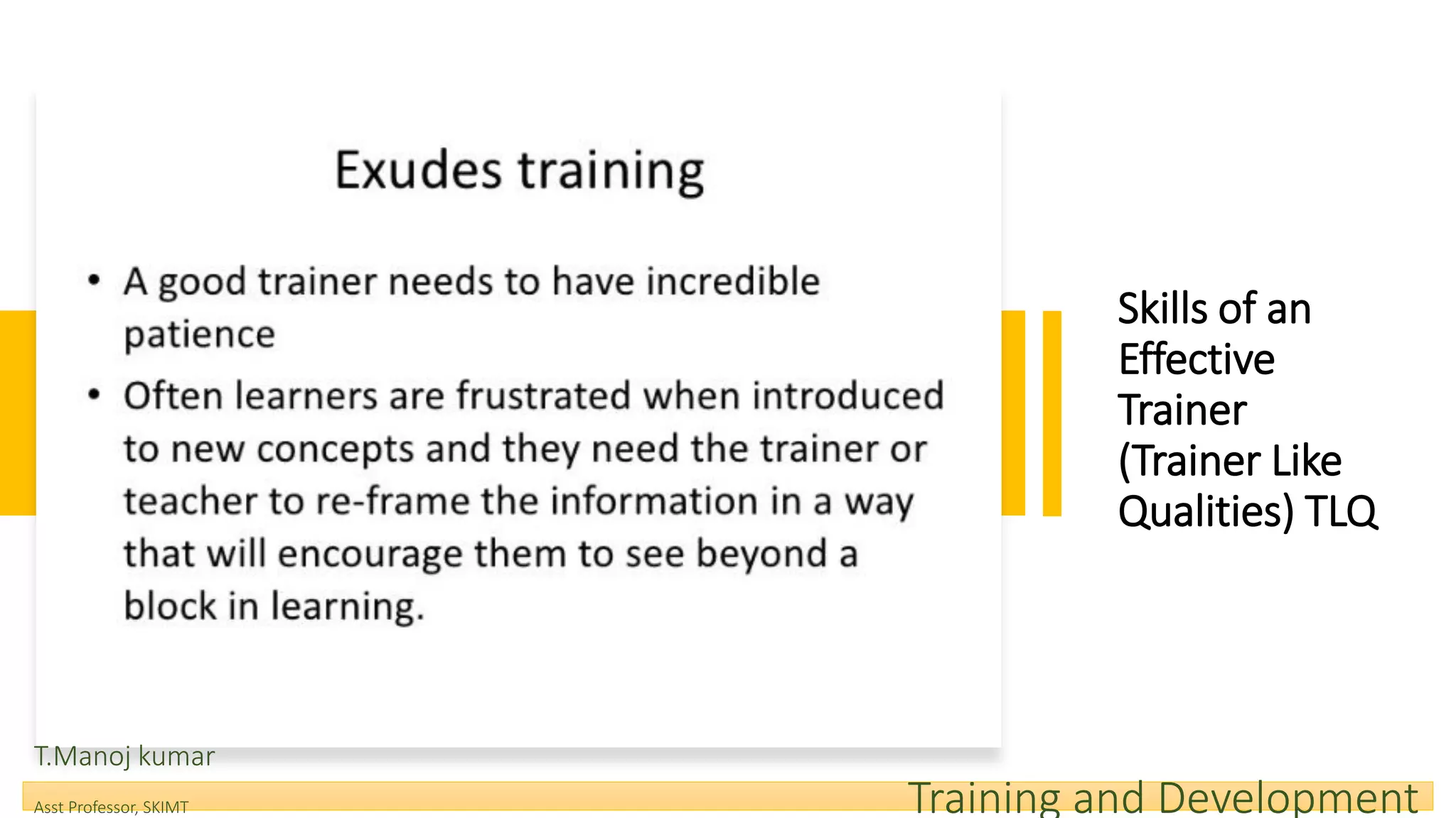 Skills of an
Effective
Trainer
(Trainer Like
Qualities) TLQ
T.Manoj kumar
Asst Professor, SKIMT Training and Development
 