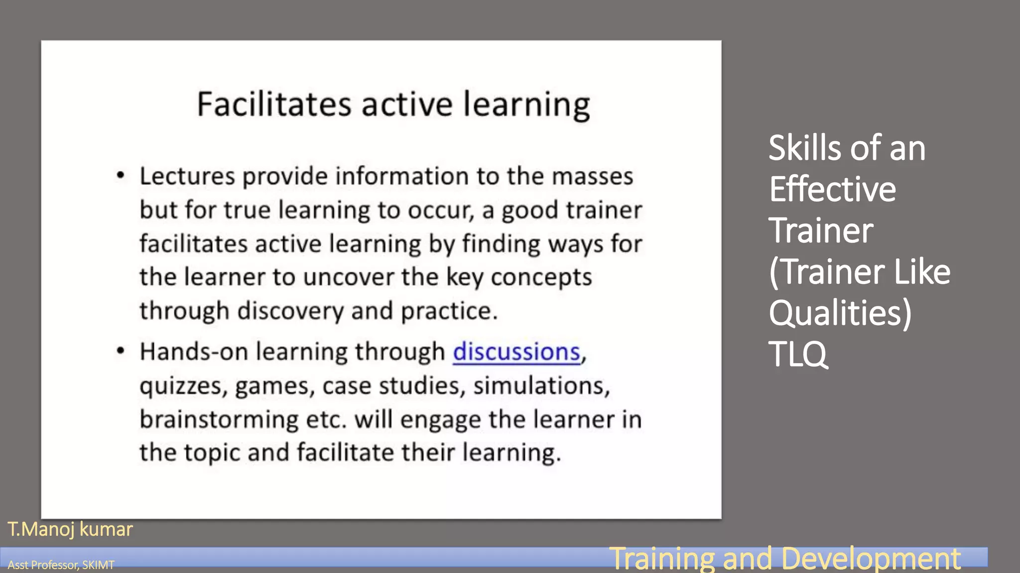 Skills of an
Effective
Trainer
(Trainer Like
Qualities)
TLQ
T.Manoj kumar
Asst Professor, SKIMT Training and Development
 