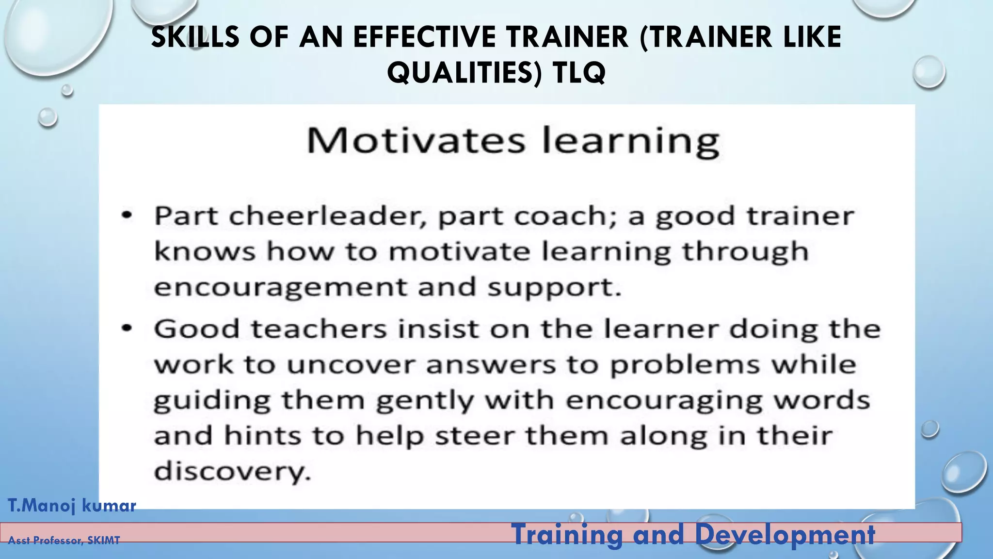 SKILLS OF AN EFFECTIVE TRAINER (TRAINER LIKE
QUALITIES) TLQ
T.Manoj kumar
Asst Professor, SKIMT Training and Development
 