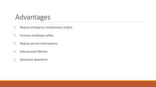 Advantages
1. Reduce emergency maintenance orders
2. Increase employee safety
3. Reduce service interruptions
4. Extend asset lifetime
5. Decreases downtime
 