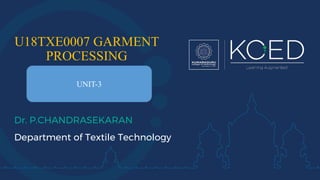 U18TXE0007 GARMENT
PROCESSING
Dr. P.CHANDRASEKARAN
Department of Textile Technology
UNIT-3
 