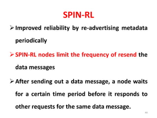 SPIN-RL
Improved reliability by re-advertising metadata
periodically
SPIN-RL nodes limit the frequency of resend the
data messages
After sending out a data message, a node waits
for a certain time period before it responds to
other requests for the same data message.
49
 