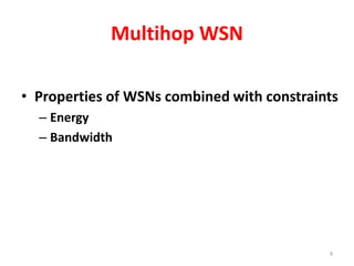 Multihop WSN
• Properties of WSNs combined with constraints
– Energy
– Bandwidth
9
 