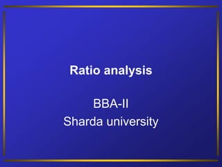 Ratio analysis
BBA-II
Sharda university
 