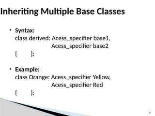 • Syntax:
class derived: Acess_specifier base1,
Acess_specifier base2
{ };
• Example:
class Orange: Acess_specifier Yellow,
Acess_specifier Red
{ };
37
Inheriting Multiple Base Classes
 