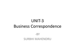 UNIT-3
Business Correspondence
-BY
SURBHI MAHENDRU
 