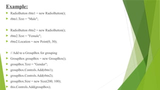 Example:
 RadioButton rbtn1 = new RadioButton();
 rbtn1.Text = "Male";
 RadioButton rbtn2 = new RadioButton();
 rbtn2.Text = "Female";
 rbtn2.Location = new Point(0, 30);
 // Add to a GroupBox for grouping
 GroupBox groupBox = new GroupBox();
 groupBox.Text = "Gender";
 groupBox.Controls.Add(rbtn1);
 groupBox.Controls.Add(rbtn2);
 groupBox.Size = new Size(200, 100);
 this.Controls.Add(groupBox);
 