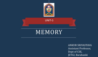 MEMORY
UNIT-3
ANKUR SRIVASTAVA
Assistant Professor,
Dept of CSE,
JETGI, Barabanki
 