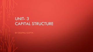 UNIT- 3
CAPITAL STRUCTURE
BY DEEPALI GUPTA
 