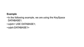 Example
•In the following example, we are using the KeySpace
DATABASE1.
•cqlsh> USE DATABASE1;
•cqlsh:DATABASE1>
 