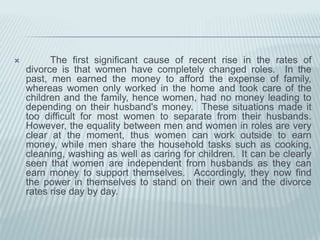 Anothercausetoconfirmtherecentincrease in divorcerates is stress in modern living.  Manypeople, wholive in globalization, have a considerableamount of pressuretoearnmoney. Somefamilies can earnmoney, but inadequateforcoveringtheirexpenses, therefore it is easytothinkaboutdivorce. Or, somepeoplearelaidofffromtheircompanies; consequently, thestressoccurs in theirfamily, whichleadstodivorce. Nevertheless, therates of unemploymentcontinuallyincrease; as a result, thedivorcerates can alsorise. It is no doubtthatthestress in modern livingmayleadtorecentlyincreasingdivorcerates. 