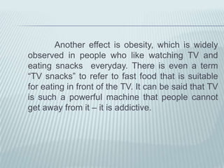            Apart fromthephysiologicaleffects, TV alsocausespsychologicaleffects. One  is a result of beingexposedtoviolence. Afterseeingsomanyviolentscenes on TV, people start consideringviolentactions normal andtheylosetheirsensitivitytotheirenvironment. Partlyconnectedtothiseffect, theinterpersonalcommunicationamongpeopledecreases. Beinginsensitivetothesuffering of otherpeoplecausespeopletobecomealienated. Also, aftercominghomefromworkpeopleseektorelax in front of the TV, andgenerallypeoplepreferwatching TV totalkingtoeachother. Thisissue is veryimportant since lack of interpersonalrelationshipsmostlyendwithdivorces. 