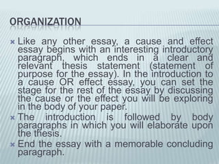 Multiple Causes-->EffectIn this pattern, the organization is as follows:Thesis statement: Air pollution is caused by a variety of imperceptible, but controllable industries.I. exhaust gases from cars    A. government does not take enough control    B. citizens are not as conscientious as they could beII. uncontrolled factory gases    A. no regular checks on gases released that need to be regulated    B. factories are inside the borders of residential areas and should be movedIII. burning of low-quality coal for heating    A. government does not take enough control    B. other forms of energy are too expensive, but 