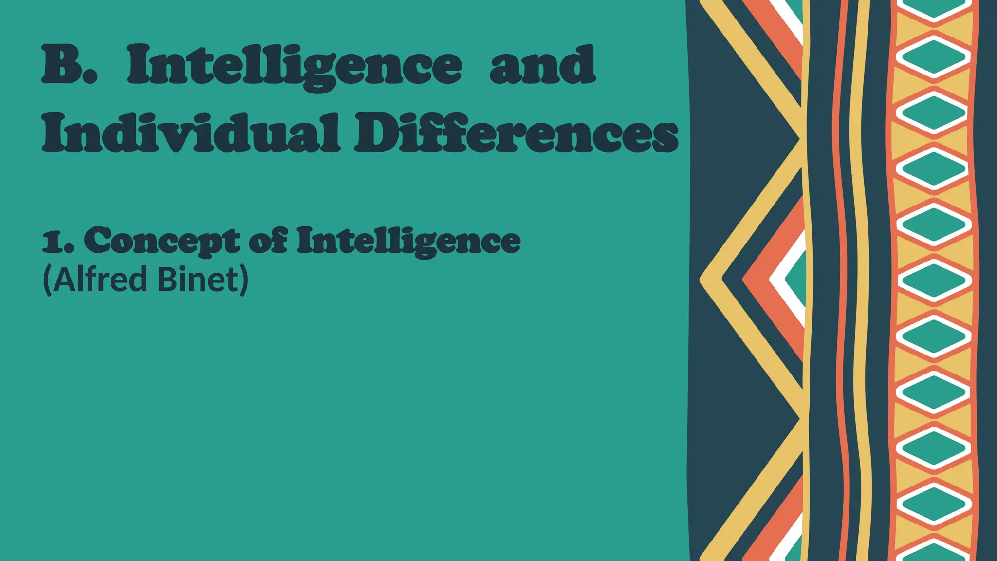 B. Intelligence and
Individual Differences
1. Concept of Intelligence
(Alfred Binet)
 