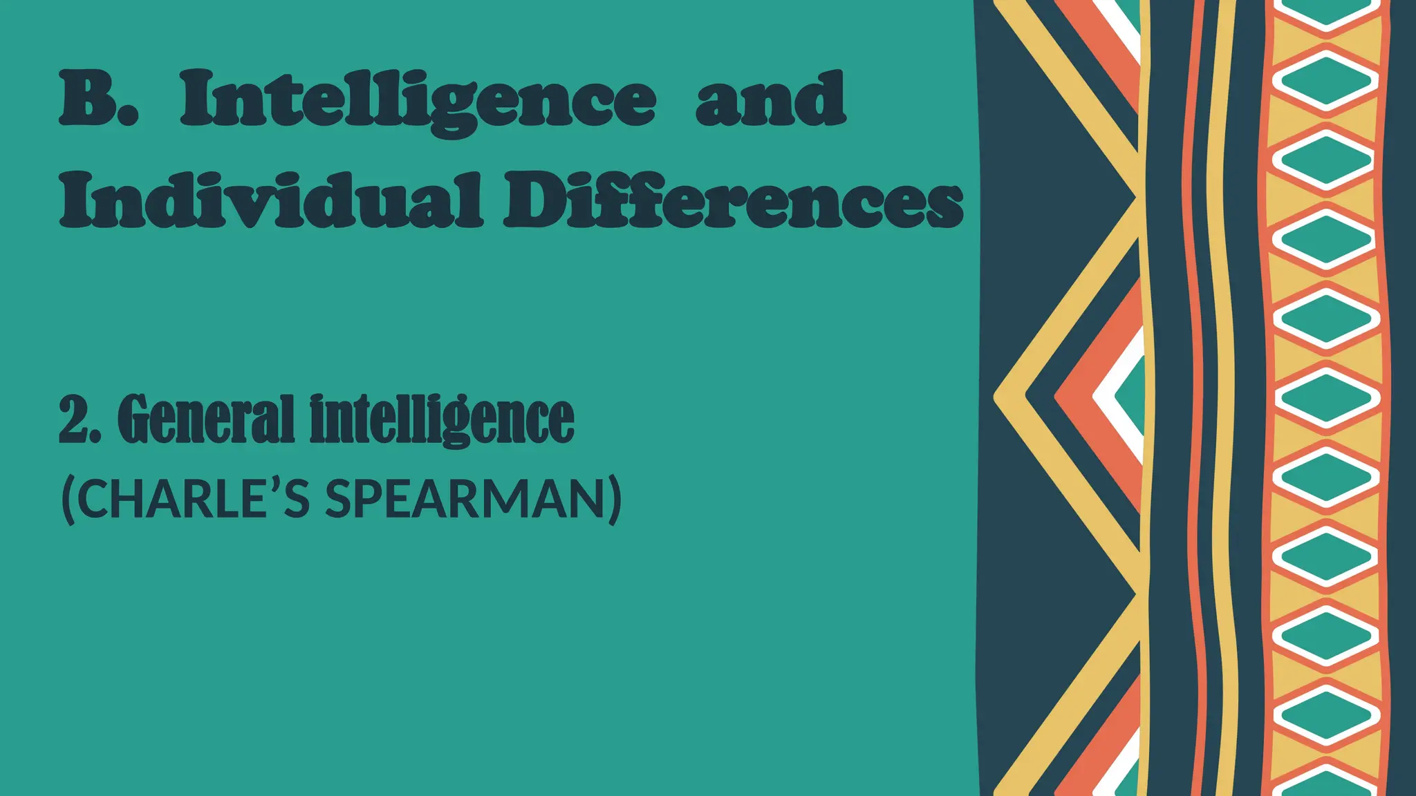 B. Intelligence and
Individual Differences
2. General intelligence
(CHARLE’S SPEARMAN)
 