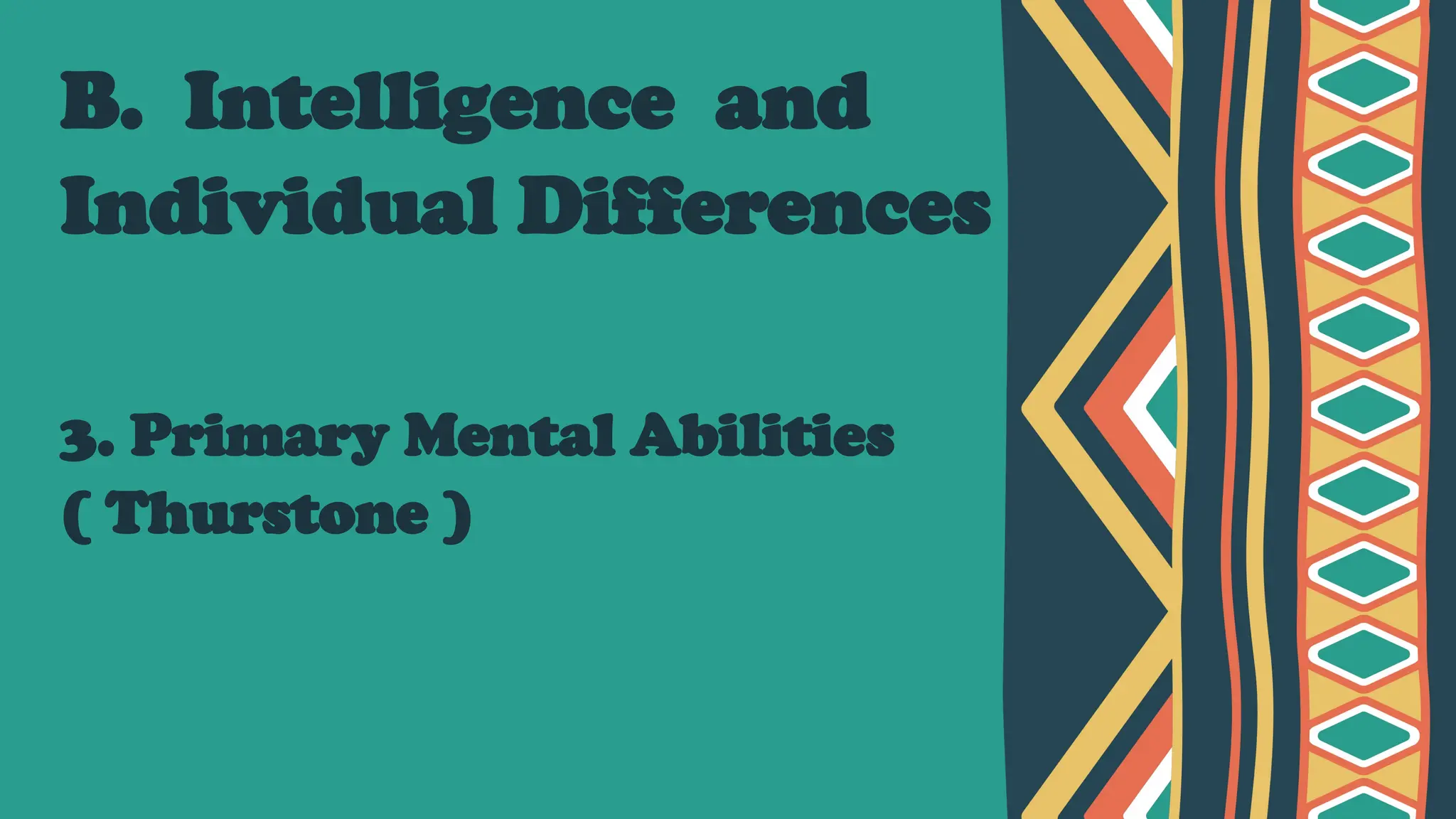 B. Intelligence and
Individual Differences
3. Primary Mental Abilities
( Thurstone )
 