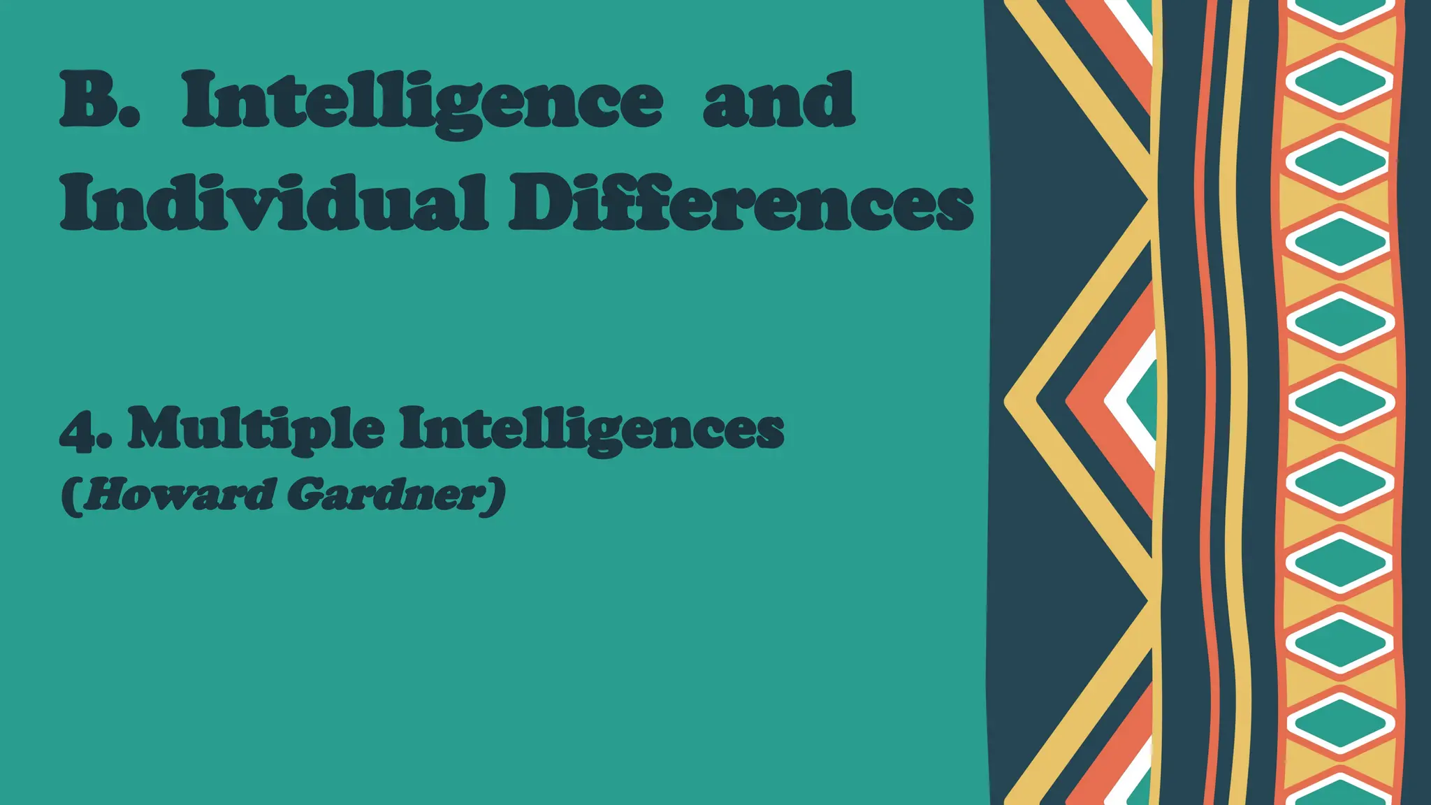 B. Intelligence and
Individual Differences
4. Multiple Intelligences
(Howard Gardner)
 