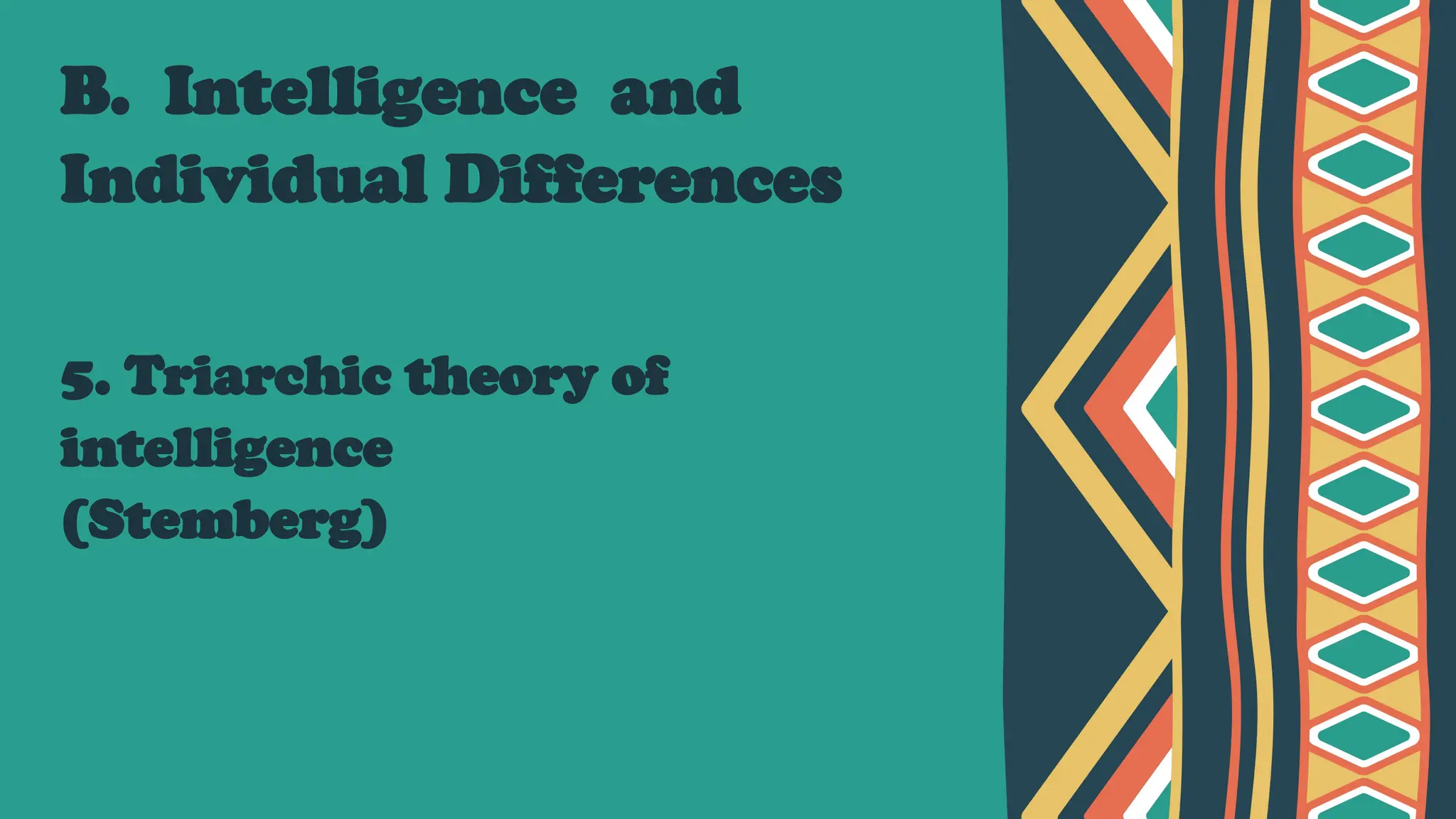 B. Intelligence and
Individual Differences
5. Triarchic theory of
intelligence
(Stemberg)
 