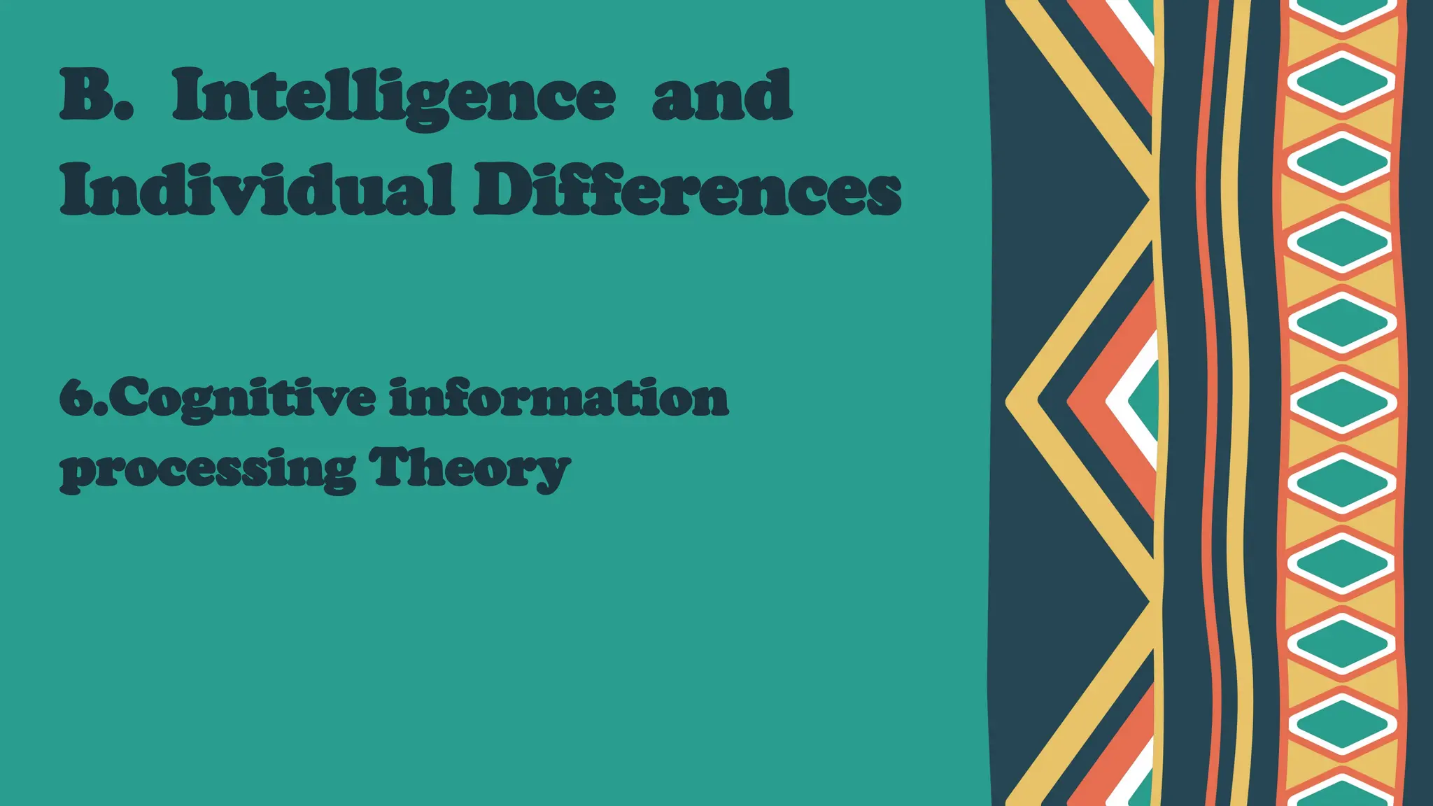 B. Intelligence and
Individual Differences
6.Cognitive information
processing Theory
 