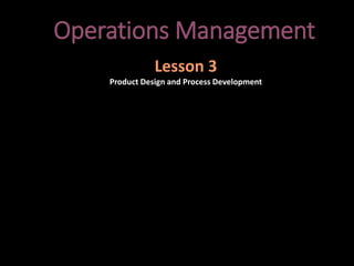 Operations Management
Lesson 3
Product Design and Process Development
 