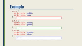 Example
• p.one {
border-style: solid;
border-color: red;
}
p.two {
border-style: solid;
border-color: green;
}
p.three {
border-style: dotted;
border-color: blue;
}
 