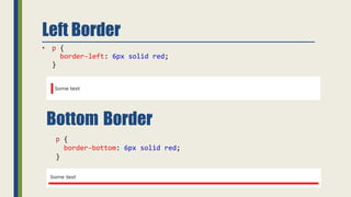 Left Border
• p {
border-left: 6px solid red;
}
Bottom Border
p {
border-bottom: 6px solid red;
}
 