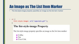 An Image as The List Item Marker
• The list-style-image property specifies an image as the list item marker
• ul {
list-style-image: url('sqpurple.gif');
}
 