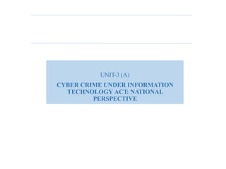 UNIT-3 (A)
CYBER CRIME UNDER INFORMATION
TECHNOLOGY ACT: NATIONAL
PERSPECTIVE
 