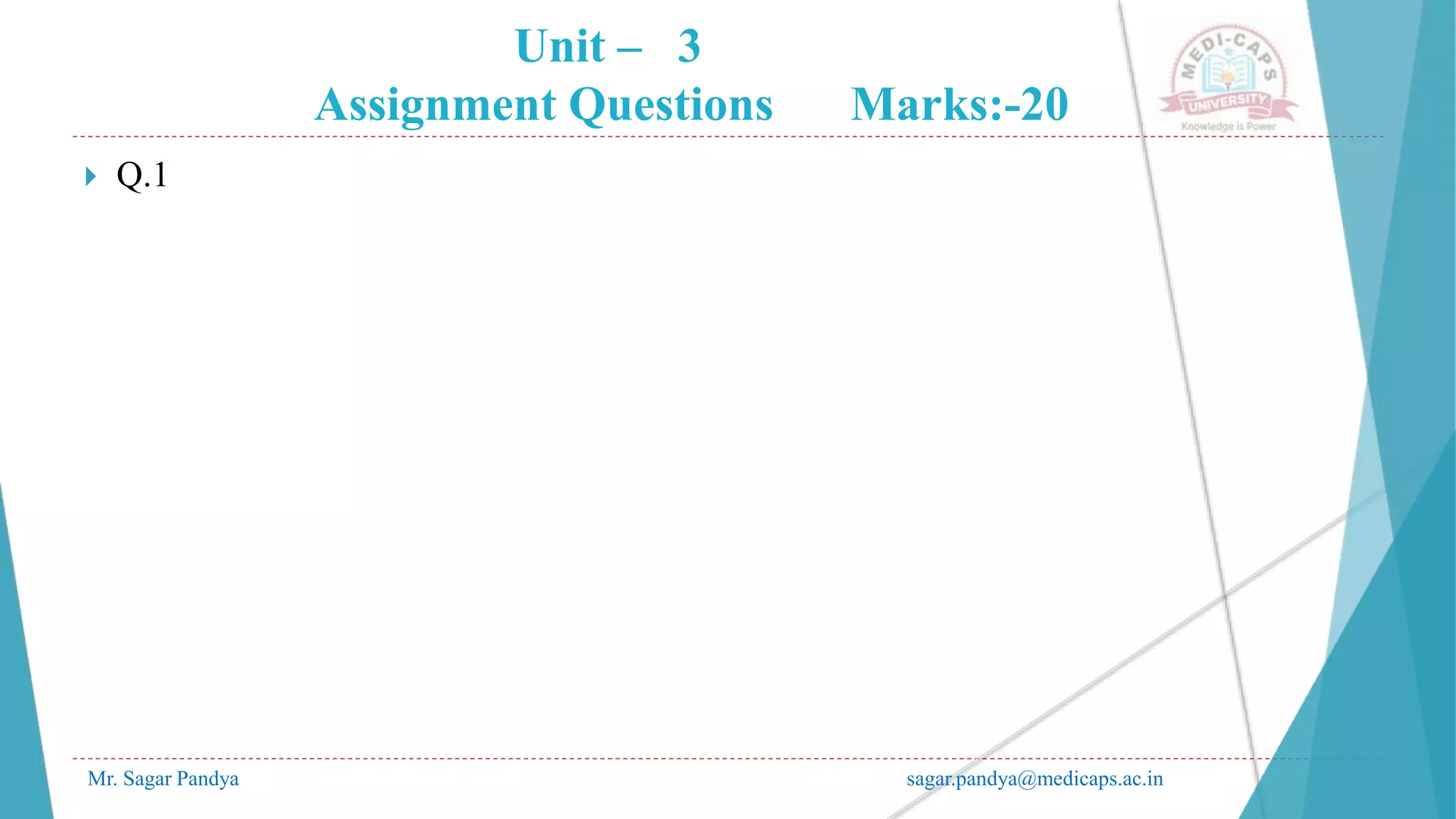 Unit – 3
Assignment Questions Marks:-20
Mr. Sagar Pandya sagar.pandya@medicaps.ac.in
 Q.1
 