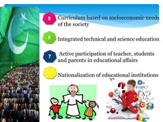 Curriculum based on socioeconomic needs
of the society
Integrated technical and science education
Active participation of teacher, students
and parents in educational affairs
Nationalization of educational institutions
 