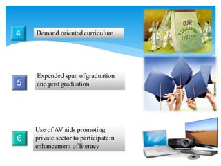 Demand oriented curriculum4
Expended span ofgraduation
and postgraduation5
Use of AV aids promoting
private sector to participatein
enhancement of literacy
6
 