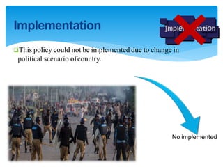 Implementation
This policy could not be implemented due to change in
political scenario ofcountry.
No implemented
 