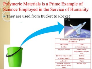 Polymeric Materials is a Prime Example of
Science Employed in the Service of Humanity
 They are used from Bucket to Rocket
 